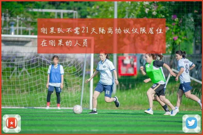 刚果队不需21天隔离协议仅限居住在刚果的人员