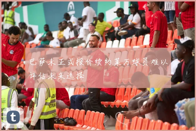 巴萨未正式报价续约莱万球员难以评估未来选择