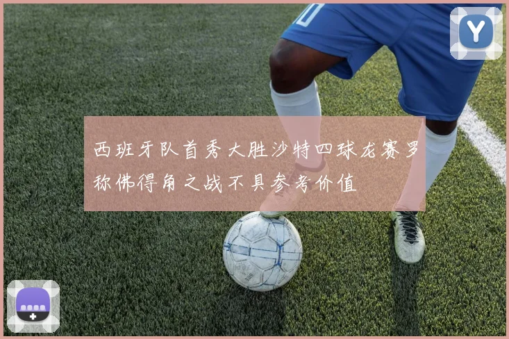 西班牙队首秀大胜沙特四球龙赛罗称佛得角之战不具参考价值