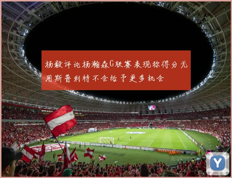 杨毅评论杨瀚森G联赛表现称得分无用斯普利特不会给予更多机会