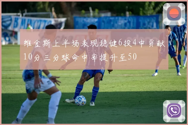 维金斯上半场表现稳健6投4中贡献10分三分球命中率提升至50