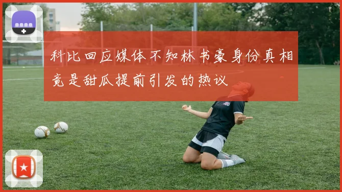 科比回应媒体不知林书豪身份真相竟是甜瓜提前引发的热议