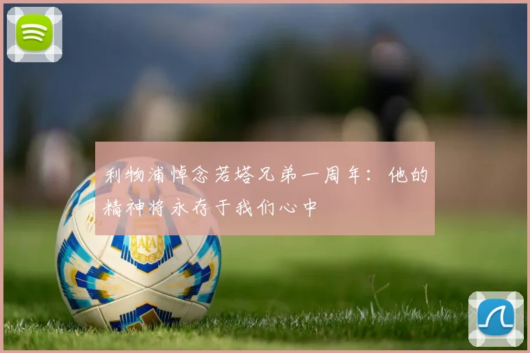 利物浦悼念若塔兄弟一周年：他的精神将永存于我们心中