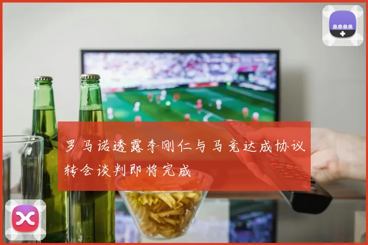 罗马诺透露李刚仁与马竞达成协议转会谈判即将完成