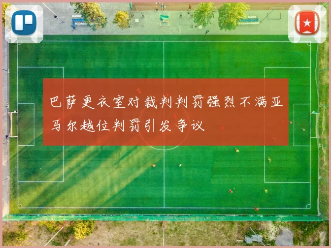 巴萨更衣室对裁判判罚强烈不满亚马尔越位判罚引发争议