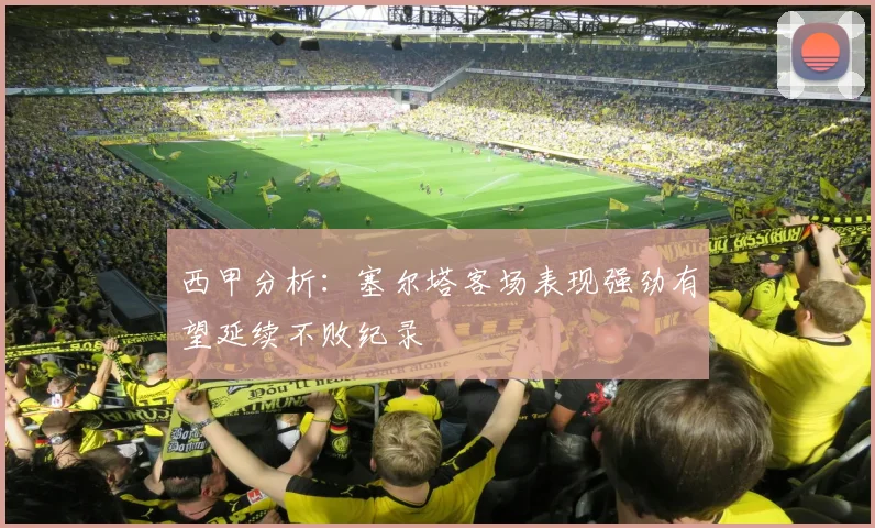 西甲分析：塞尔塔客场表现强劲有望延续不败纪录